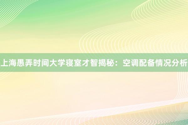 上海愚弄时间大学寝室才智揭秘：空调配备情况分析